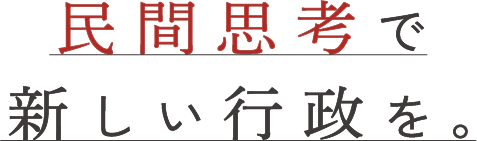 民間思考で新しい行政を。